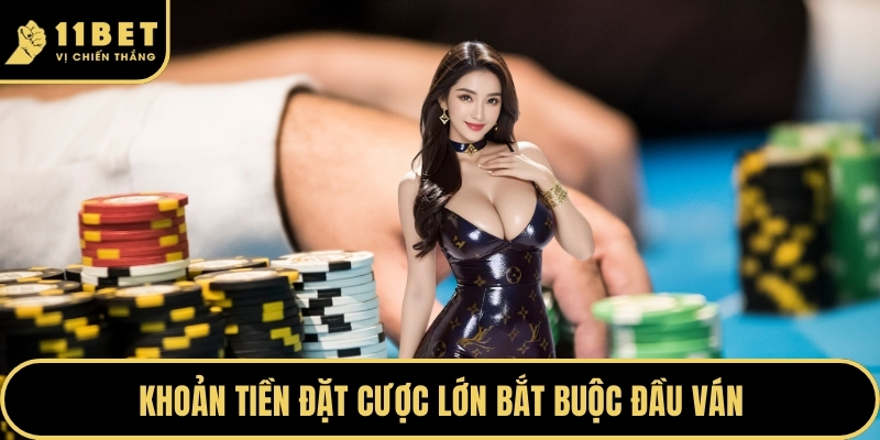 Khoản tiền đặt cược lớn bắt buộc đầu ván