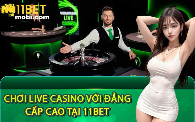 Chơi live casino với đẳng cấp cao tại 11Bet