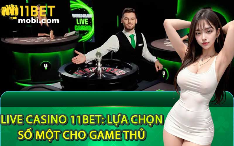 Live casino 11Bet: Lựa chọn số một cho game thủ